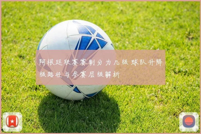 阿根廷联赛赛制分为几级 球队升降级路径与参赛层级解析