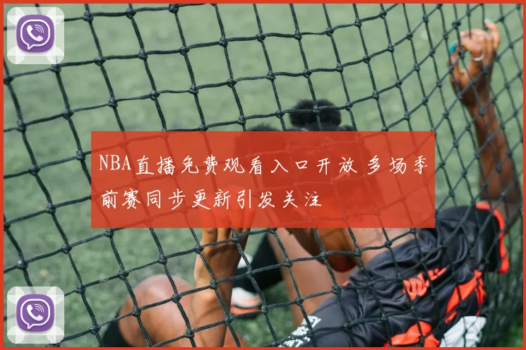 NBA直播免费观看入口开放 多场季前赛同步更新引发关注