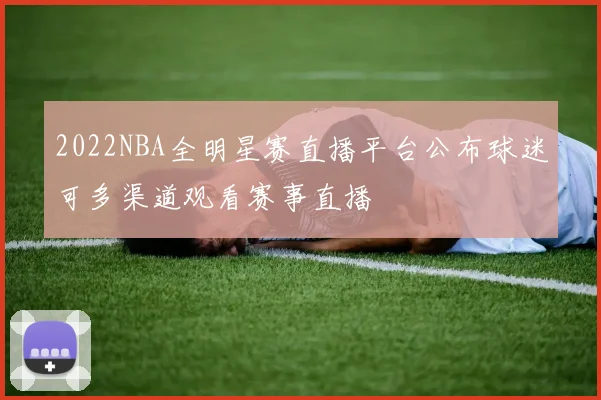 2022NBA全明星赛直播平台公布球迷可多渠道观看赛事直播