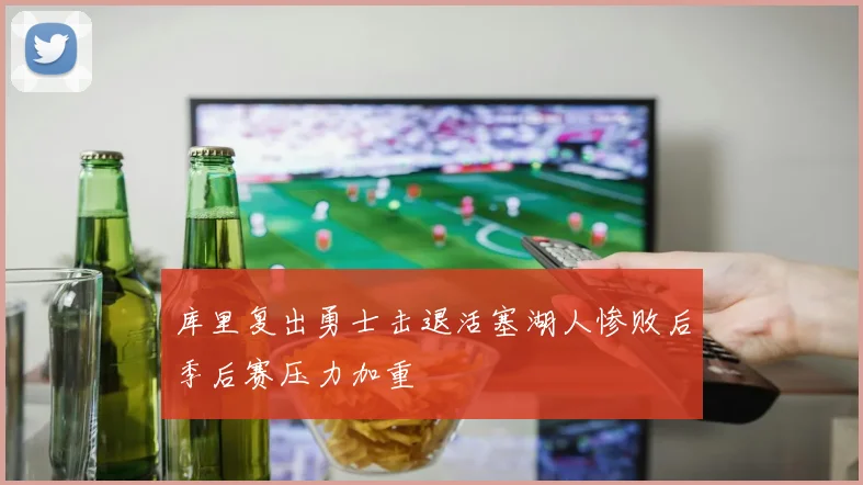库里复出勇士击退活塞湖人惨败后季后赛压力加重