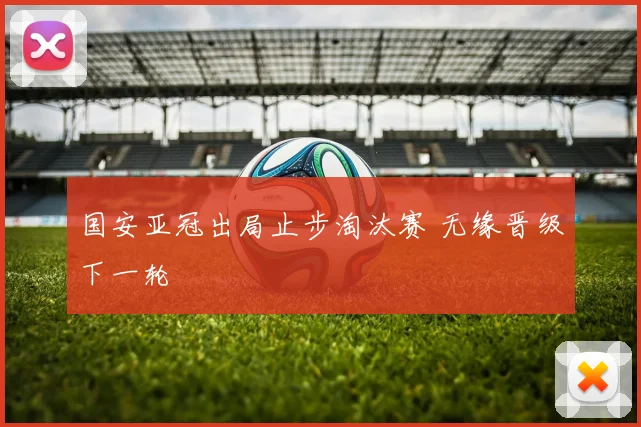 国安亚冠出局止步淘汰赛 无缘晋级下一轮