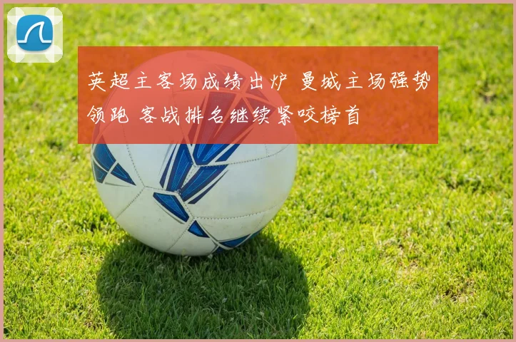 英超主客场成绩出炉 曼城主场强势领跑 客战排名继续紧咬榜首