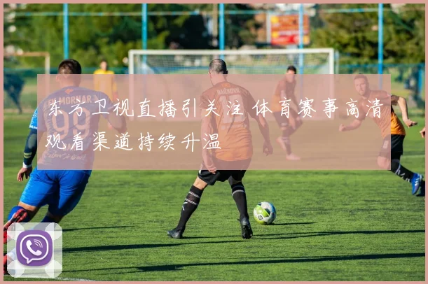 东方卫视直播引关注 体育赛事高清观看渠道持续升温