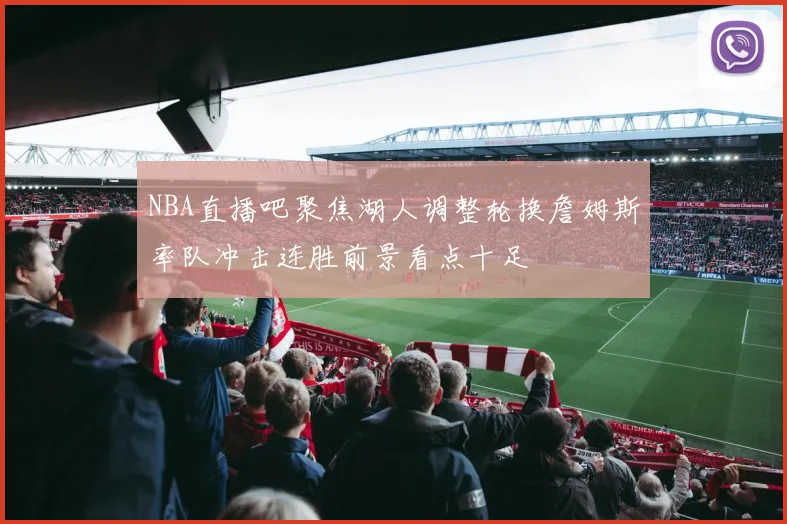 NBA直播吧聚焦湖人调整轮换詹姆斯率队冲击连胜前景看点十足