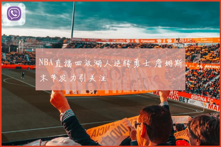 NBA直播回放湖人逆转勇士 詹姆斯末节发力引关注