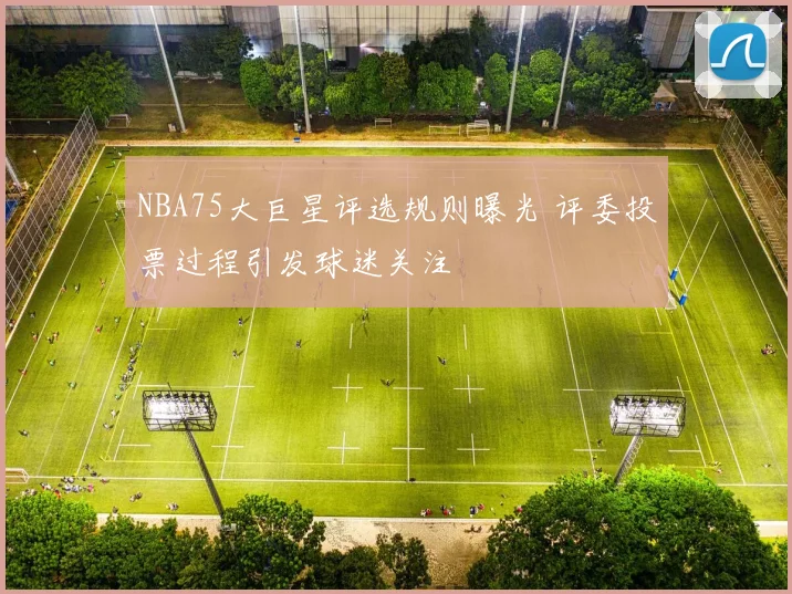 NBA75大巨星评选规则曝光 评委投票过程引发球迷关注