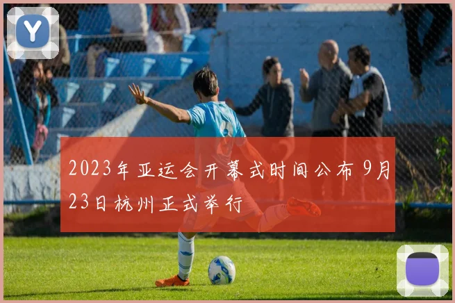 2023年亚运会开幕式时间公布 9月23日杭州正式举行