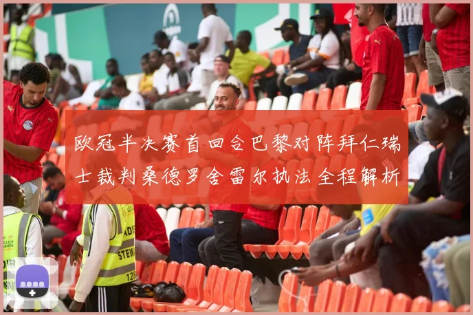 欧冠半决赛首回合巴黎对阵拜仁瑞士裁判桑德罗舍雷尔执法全程解析