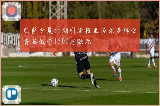 巴萨今夏计划引进格里马尔多转会费或低于1500万欧元