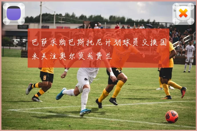 巴萨求购巴斯托尼计划球员交换国米关注奥尔莫或费兰