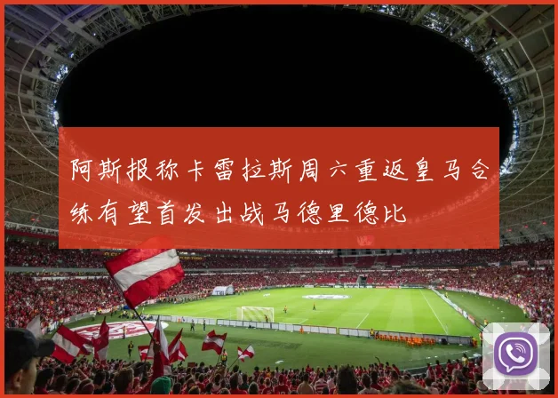 阿斯报称卡雷拉斯周六重返皇马合练有望首发出战马德里德比