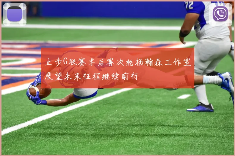 止步G联赛季后赛次轮杨瀚森工作室展望未来征程继续前行