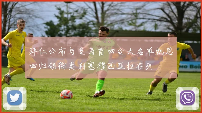 拜仁公布与皇马首回合大名单凯恩回归领衔奥利塞穆西亚拉在列
